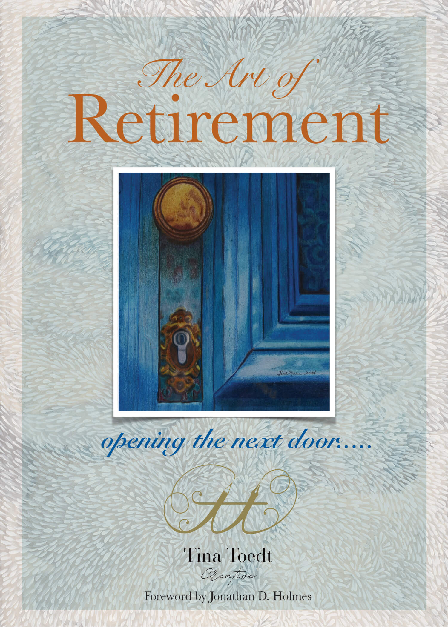 The Art of Retirement - Opening the next door... by Tina Toedt