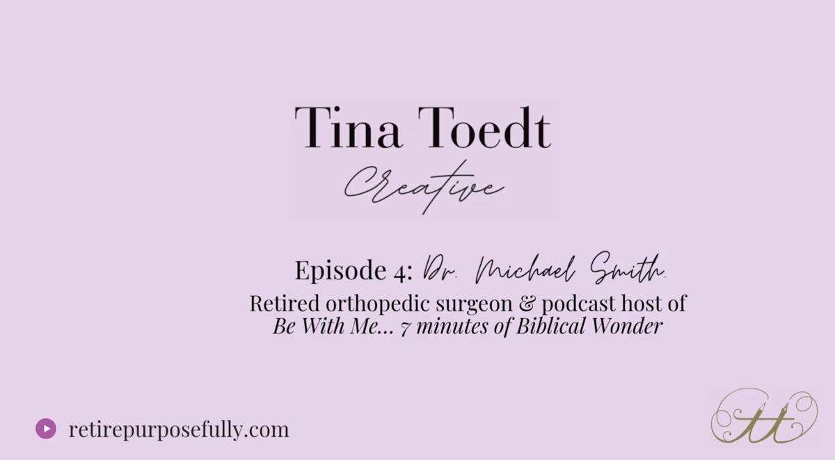 Tina Toedt Creative - Episode 4: Dr. Michael Smith - Retired orthopedic surgeon & podcast host for Be With Me... 7 minutes of biblical wonder