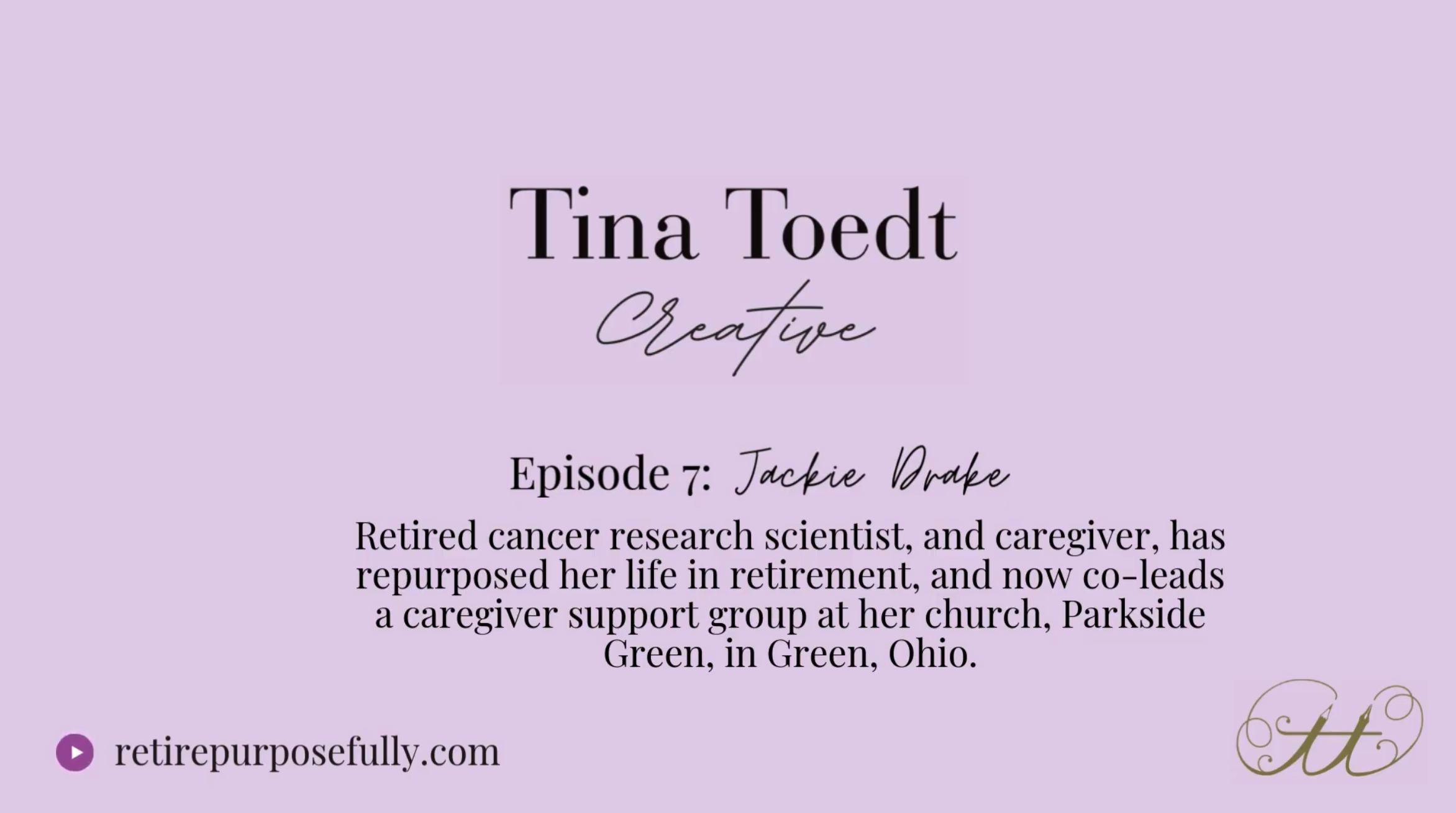 Tina Toedt Creative - Episode 7: Jackie Drake - Retire cancer research scientist, and caregiver, has repurposed her life in retirement, and now co-leads a caregiver support group at her church, Parkside Green, in Green, Ohio.